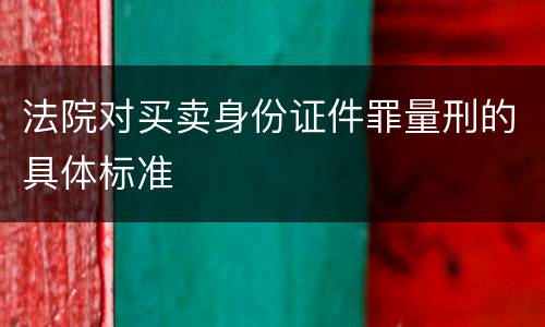 法院对买卖身份证件罪量刑的具体标准