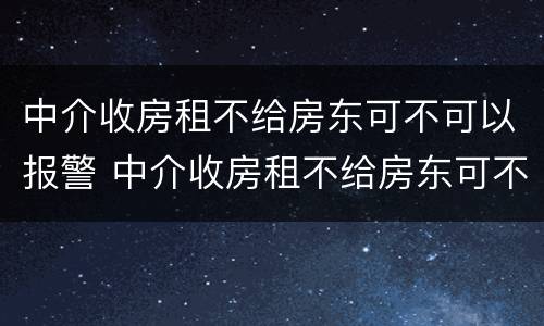 中介收房租不给房东可不可以报警 中介收房租不给房东可不可以报警处理
