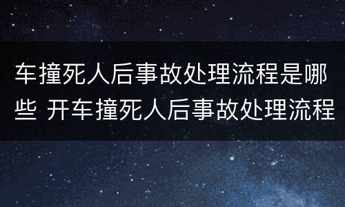 车撞死人后事故处理流程是哪些 开车撞死人后事故处理流程