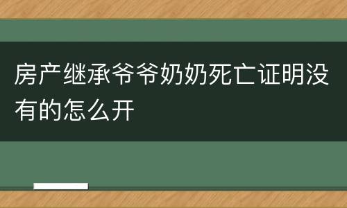 房产继承爷爷奶奶死亡证明没有的怎么开