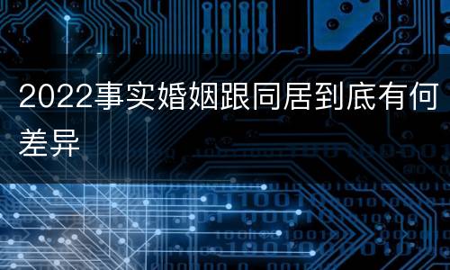 2022事实婚姻跟同居到底有何差异