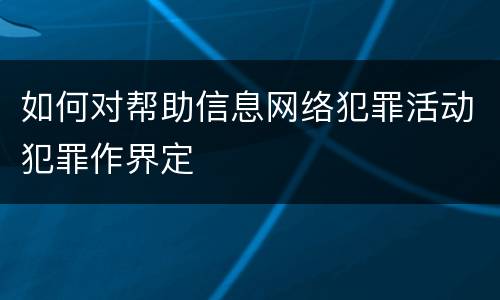 如何对帮助信息网络犯罪活动犯罪作界定