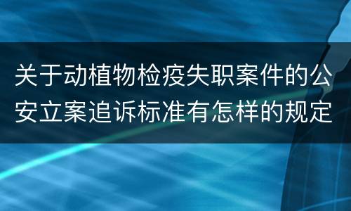 关于动植物检疫失职案件的公安立案追诉标准有怎样的规定
