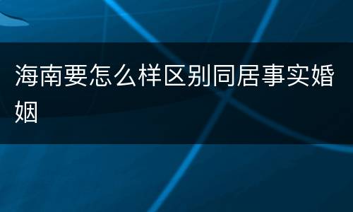 海南要怎么样区别同居事实婚姻