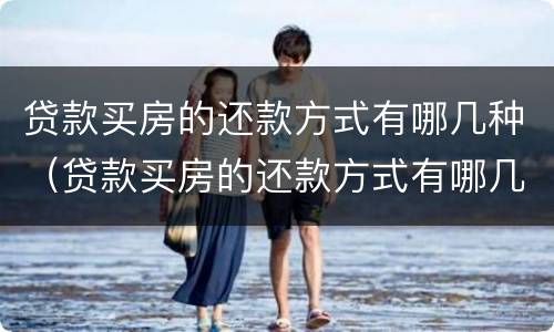 贷款买房的还款方式有哪几种（贷款买房的还款方式有哪几种呢）