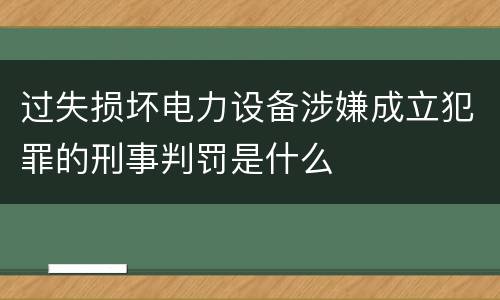过失损坏电力设备涉嫌成立犯罪的刑事判罚是什么