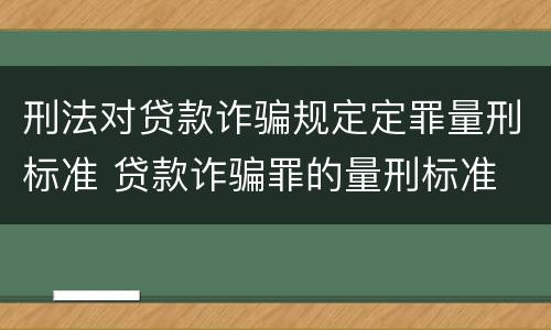 刑法对贷款诈骗规定定罪量刑标准 贷款诈骗罪的量刑标准