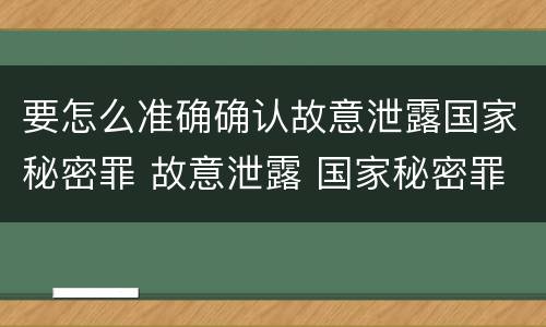 要怎么准确确认故意泄露国家秘密罪 故意泄露 国家秘密罪 项