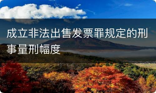 成立非法出售发票罪规定的刑事量刑幅度