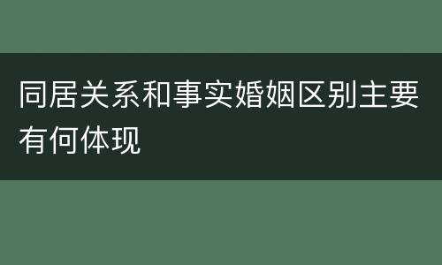 同居关系和事实婚姻区别主要有何体现