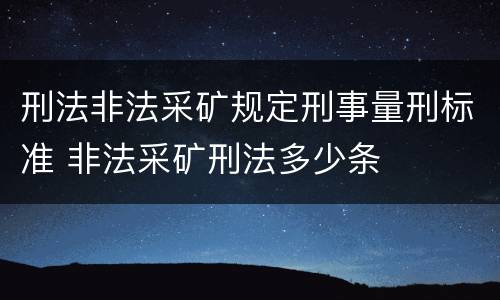 刑法非法采矿规定刑事量刑标准 非法采矿刑法多少条