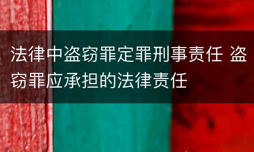 法律中盗窃罪定罪刑事责任 盗窃罪应承担的法律责任