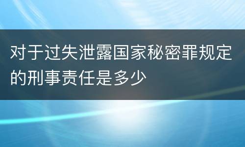 对于过失泄露国家秘密罪规定的刑事责任是多少