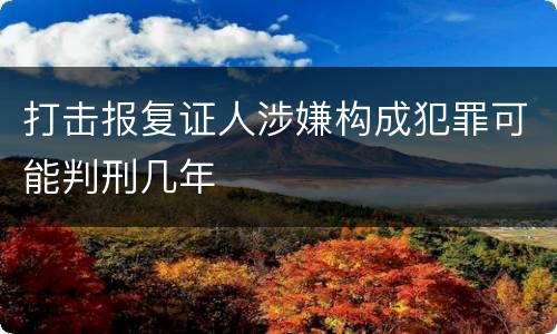 打击报复证人涉嫌构成犯罪可能判刑几年