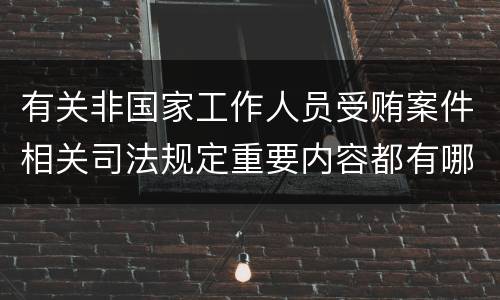 有关非国家工作人员受贿案件相关司法规定重要内容都有哪些