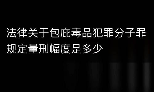 法律关于包庇毒品犯罪分子罪规定量刑幅度是多少