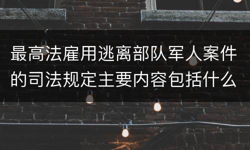 最高法雇用逃离部队军人案件的司法规定主要内容包括什么