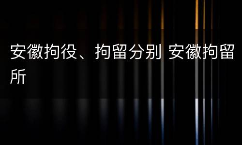 安徽拘役、拘留分别 安徽拘留所