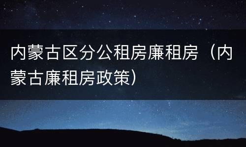 内蒙古区分公租房廉租房（内蒙古廉租房政策）