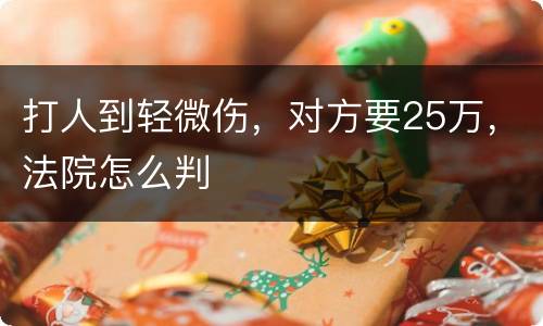 打人到轻微伤，对方要25万，法院怎么判