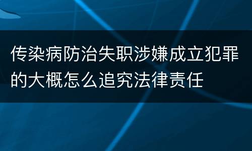 传染病防治失职涉嫌成立犯罪的大概怎么追究法律责任
