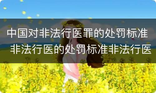 中国对非法行医罪的处罚标准 非法行医的处罚标准非法行医罪
