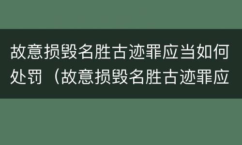故意损毁名胜古迹罪应当如何处罚（故意损毁名胜古迹罪应当如何处罚他人）