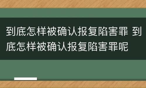 到底怎样被确认报复陷害罪 到底怎样被确认报复陷害罪呢