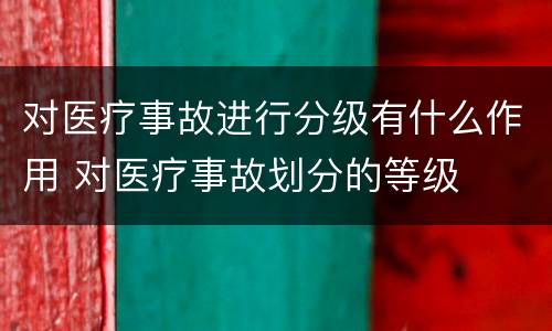对医疗事故进行分级有什么作用 对医疗事故划分的等级