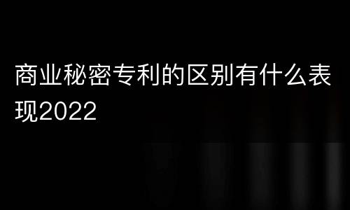 商业秘密专利的区别有什么表现2022