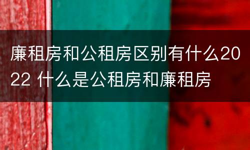 廉租房和公租房区别有什么2022 什么是公租房和廉租房