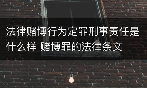 法律赌博行为定罪刑事责任是什么样 赌博罪的法律条文