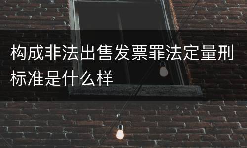 构成非法出售发票罪法定量刑标准是什么样