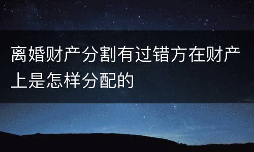 离婚财产分割有过错方在财产上是怎样分配的
