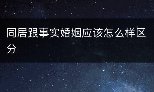 同居跟事实婚姻应该怎么样区分