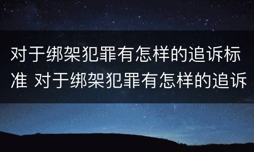 对于绑架犯罪有怎样的追诉标准 对于绑架犯罪有怎样的追诉标准要求