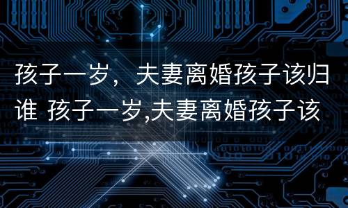 孩子一岁，夫妻离婚孩子该归谁 孩子一岁,夫妻离婚孩子该归谁抚养