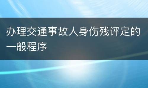 办理交通事故人身伤残评定的一般程序