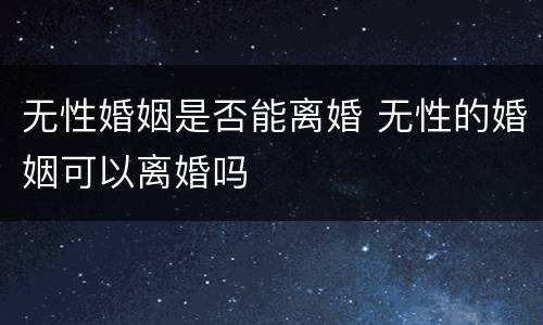 无性婚姻是否能离婚 无性的婚姻可以离婚吗