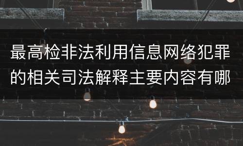 最高检非法利用信息网络犯罪的相关司法解释主要内容有哪些