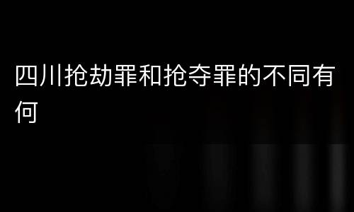 四川抢劫罪和抢夺罪的不同有何