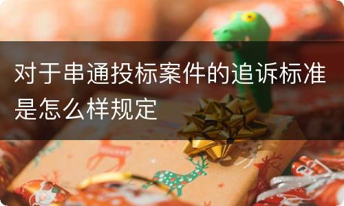 对于串通投标案件的追诉标准是怎么样规定