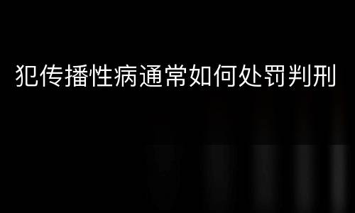 犯传播性病通常如何处罚判刑
