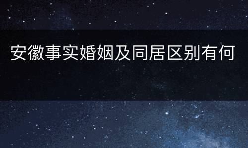 安徽事实婚姻及同居区别有何
