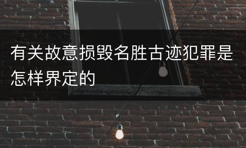 有关故意损毁名胜古迹犯罪是怎样界定的