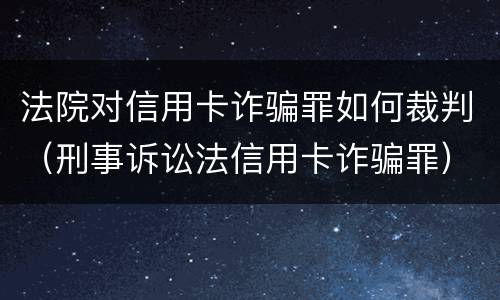 法院对信用卡诈骗罪如何裁判（刑事诉讼法信用卡诈骗罪）