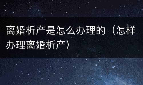 离婚析产是怎么办理的（怎样办理离婚析产）