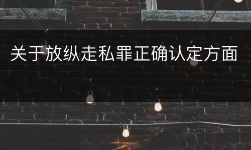 关于放纵走私罪正确认定方面