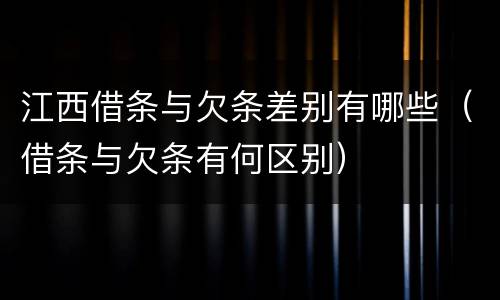 江西借条与欠条差别有哪些（借条与欠条有何区别）