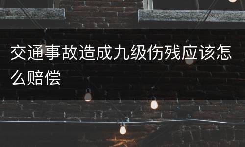 交通事故造成九级伤残应该怎么赔偿